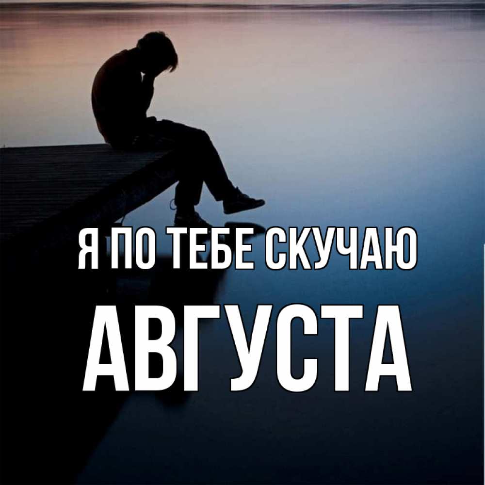 Открытка на каждый день с именем, Августа Я по тебе скучаю печаль Прикольная открытка с пожеланием онлайн скачать бесплатно 