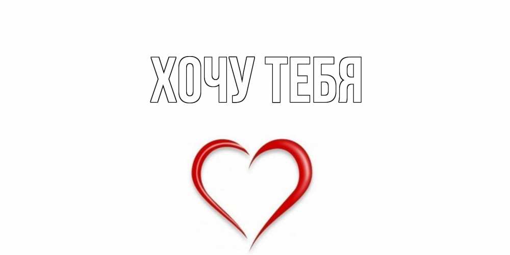 Открытка на каждый день с именем, Хочу-тебя Главная сердце Прикольная открытка с пожеланием онлайн скачать бесплатно 