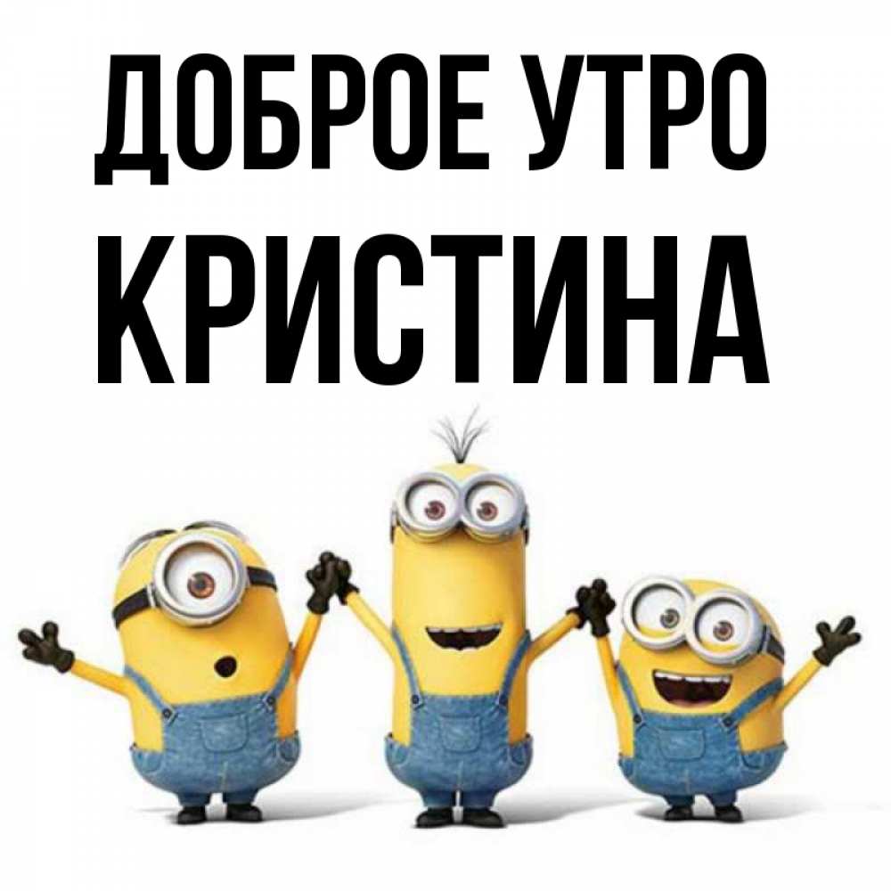 Открытка на каждый день с именем, КРИСТИНА Доброе утро бодренького утра Прикольная открытка с пожеланием онлайн скачать бесплатно 