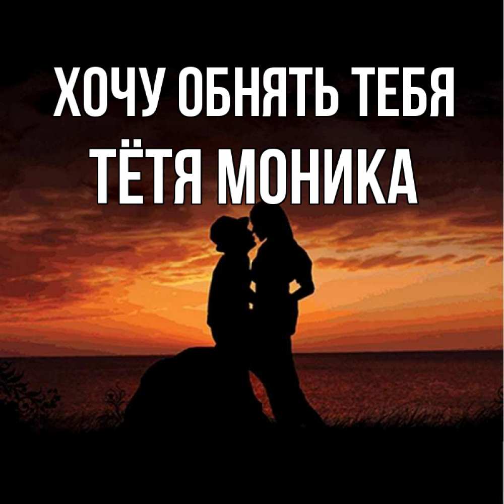 Открытка на каждый день с именем, Тётя-Моника Хочу обнять тебя парень и девушка и оранжевое небо Прикольная открытка с пожеланием онлайн скачать бесплатно 