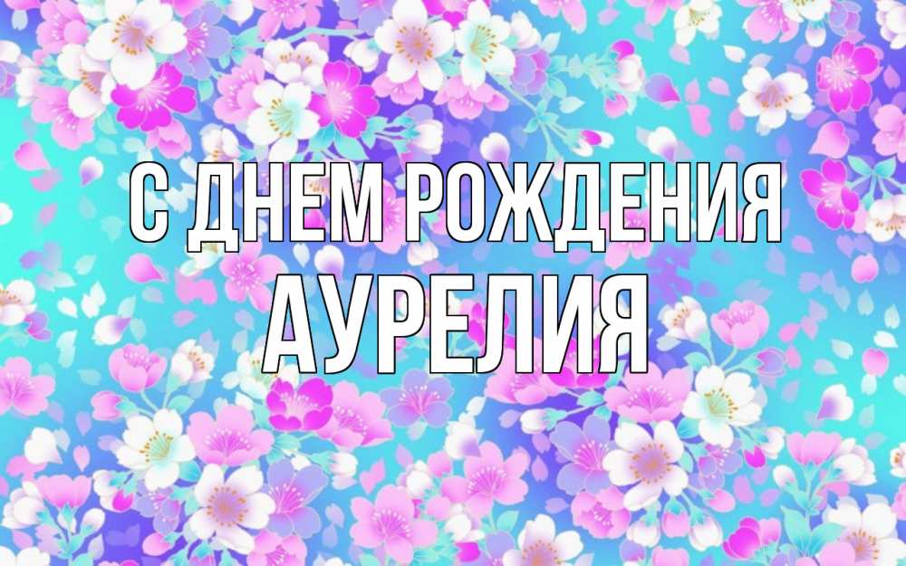 Открытка на каждый день с именем, Аурелия С днем рождения открытка с заливкой Прикольная открытка с пожеланием онлайн скачать бесплатно 
