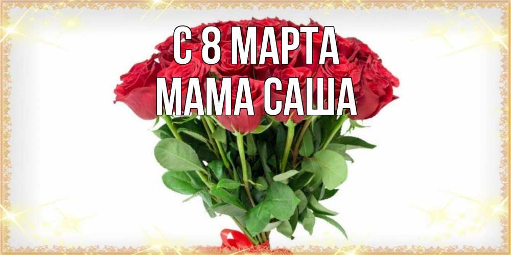 Открытка на каждый день с именем, Мама-Саша С 8 марта самый огромный букет для милых дам Прикольная открытка с пожеланием онлайн скачать бесплатно 