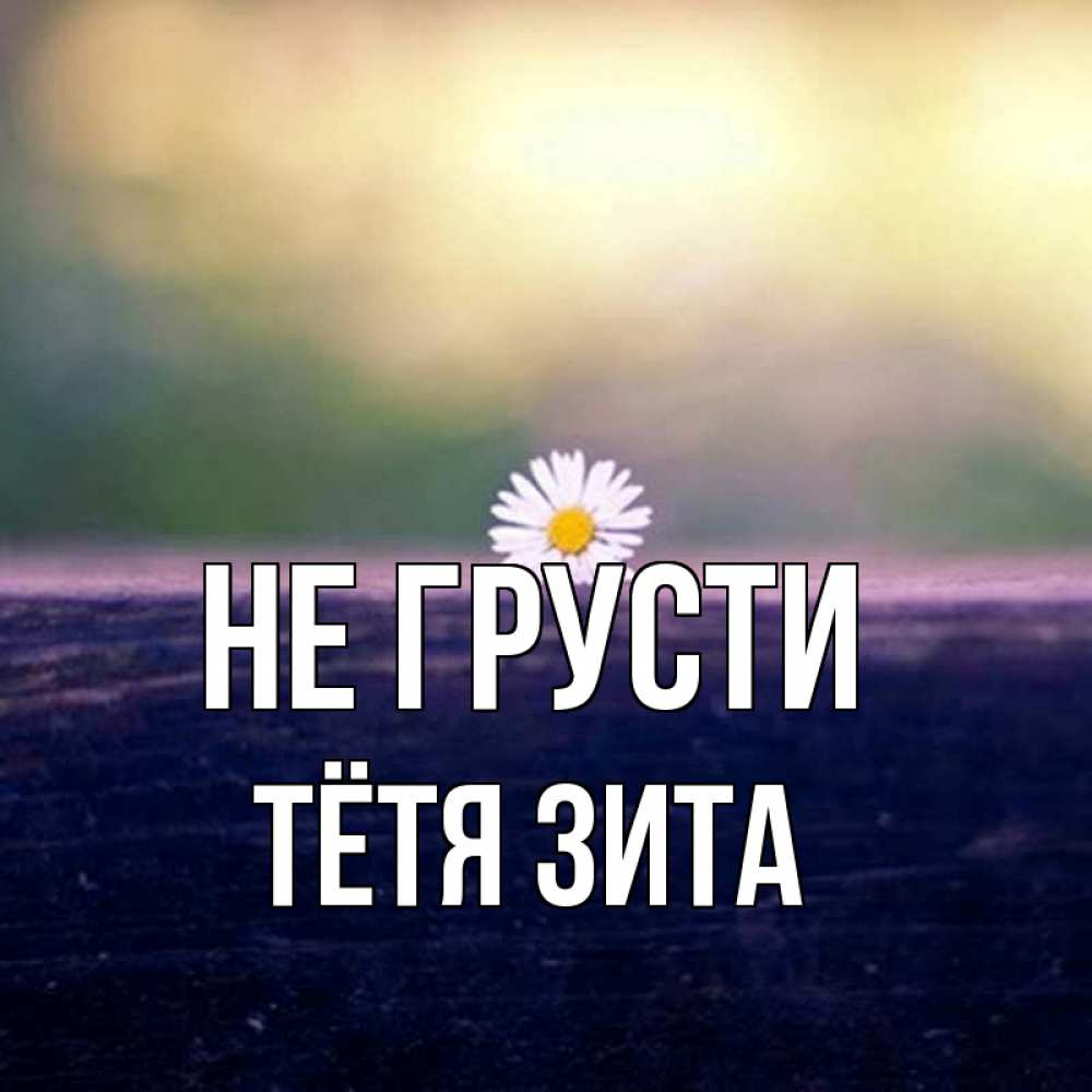Открытка на каждый день с именем, Тётя-Зита Не грусти красота Прикольная открытка с пожеланием онлайн скачать бесплатно 