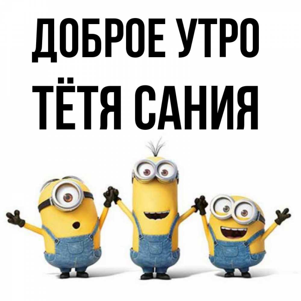 Открытка на каждый день с именем, Тётя-Сания Доброе утро бодренького утра Прикольная открытка с пожеланием онлайн скачать бесплатно 