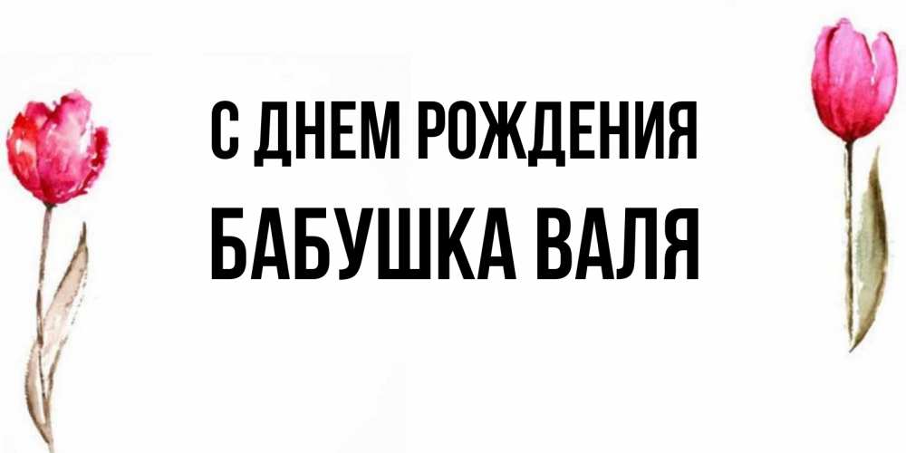 Открытка на каждый день с именем, Бабушка-Валя С днем рождения открытки акварелью с цветами Прикольная открытка с пожеланием онлайн скачать бесплатно 