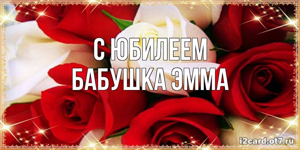Открытка на каждый день с именем, Бабушка-Эмма С юбилеем открытка на день рождения с белыми и красными розами Прикольная открытка с пожеланием онлайн скачать бесплатно 