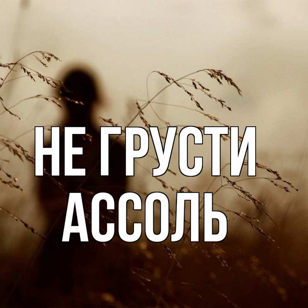 Открытка на каждый день с именем, Ассоль Не грусти грусть Прикольная открытка с пожеланием онлайн скачать бесплатно 