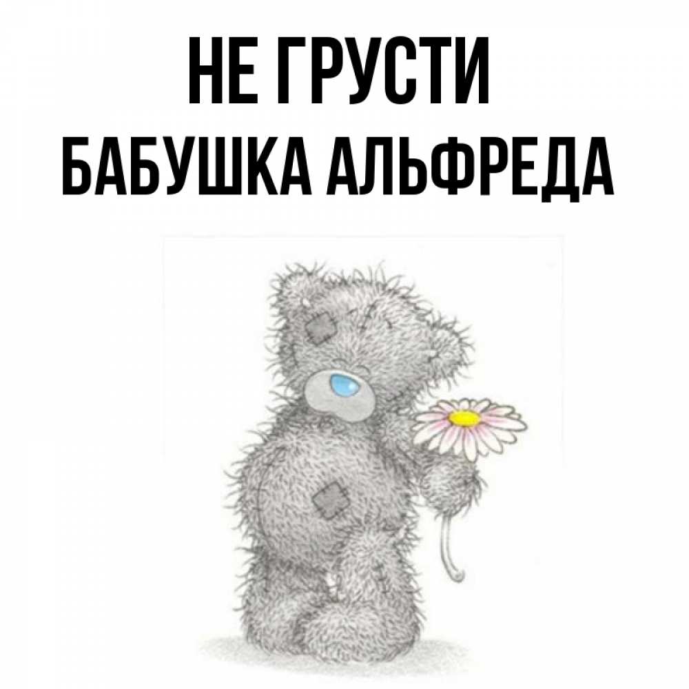 Открытка на каждый день с именем, Бабушка-Альфреда Не грусти Плюшевый медвежонок с заплатками Прикольная открытка с пожеланием онлайн скачать бесплатно 