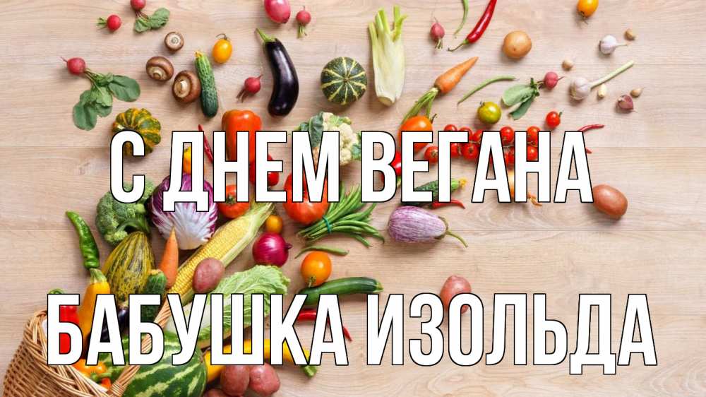 Открытка на каждый день с именем, Бабушка-Изольда С днем вегана день вегана Прикольная открытка с пожеланием онлайн скачать бесплатно 