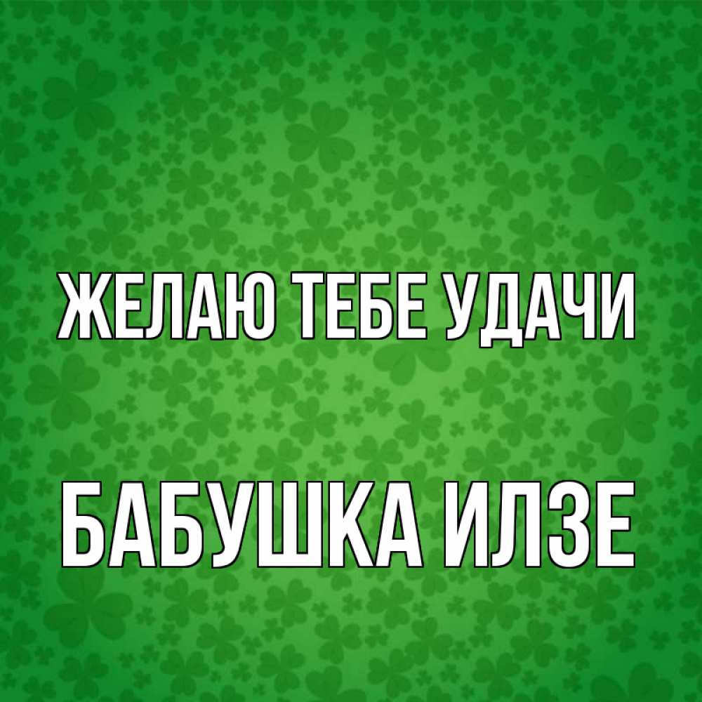 Открытка на каждый день с именем, Бабушка-Илзе Желаю тебе удачи много листочков на удачу Прикольная открытка с пожеланием онлайн скачать бесплатно 