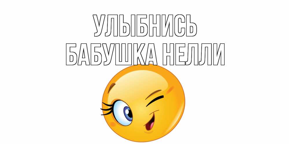 Открытка на каждый день с именем, Бабушка-Нелли Улыбнись улыбка Прикольная открытка с пожеланием онлайн скачать бесплатно 