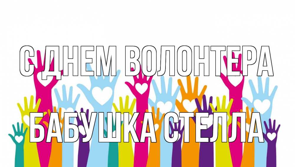 Открытка на каждый день с именем, Бабушка-Стелла С днем волонтера С днем волонтера Прикольная открытка с пожеланием онлайн скачать бесплатно 