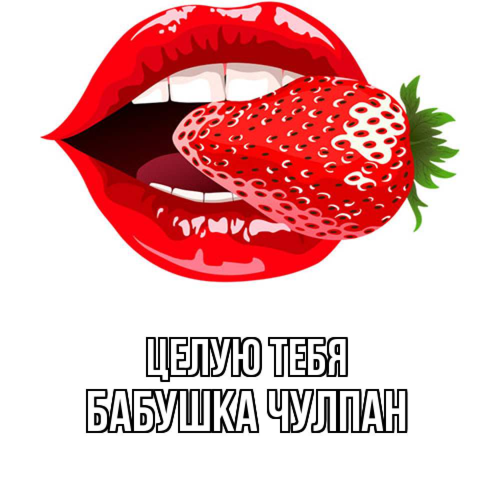 Открытка на каждый день с именем, Бабушка-Чулпан Целую тебя клубника в губах Прикольная открытка с пожеланием онлайн скачать бесплатно 