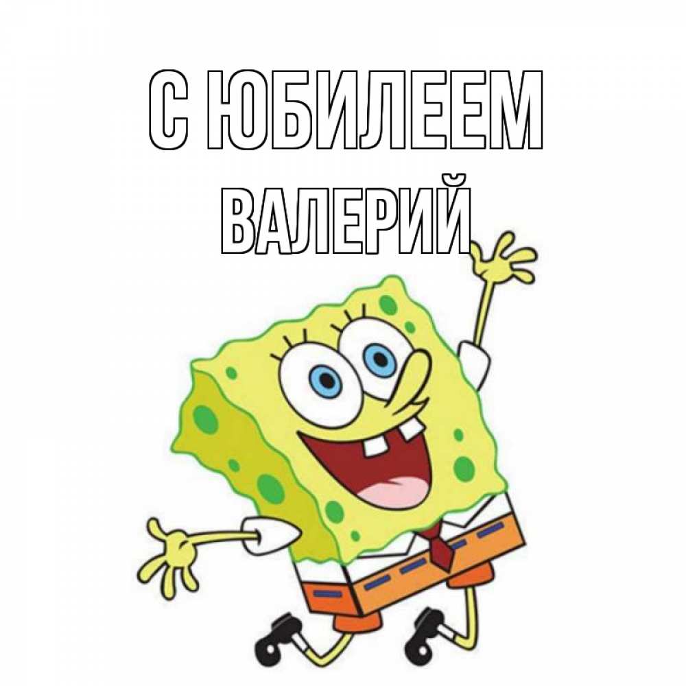 Открытка на каждый день с именем, Валерий С юбилеем губка боб Прикольная открытка с пожеланием онлайн скачать бесплатно 