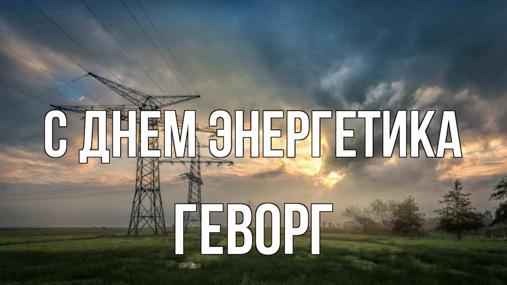 Открытка на каждый день с именем, Геворг С днем энергетика облака столбы линия Прикольная открытка с пожеланием онлайн скачать бесплатно 