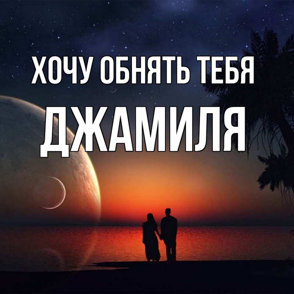 Открытка на каждый день с именем, Джамиля Хочу обнять тебя восход спутников Прикольная открытка с пожеланием онлайн скачать бесплатно 