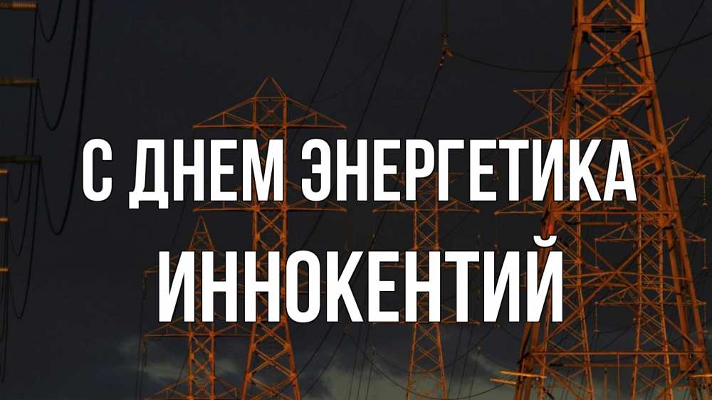 Открытка на каждый день с именем, Иннокентий С днем энергетика ночь, лэп Прикольная открытка с пожеланием онлайн скачать бесплатно 