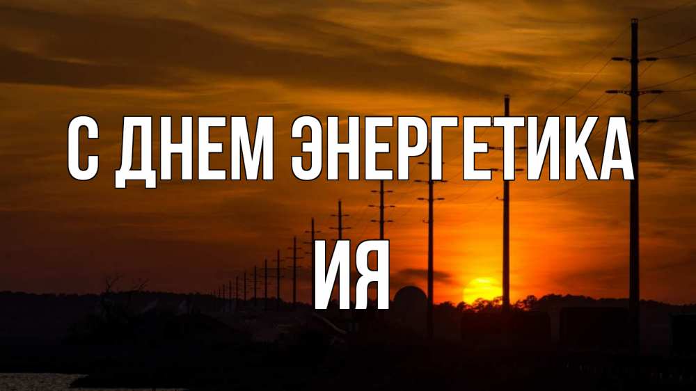 Открытка на каждый день с именем, Ия С днем энергетика столбы провода закат Прикольная открытка с пожеланием онлайн скачать бесплатно 