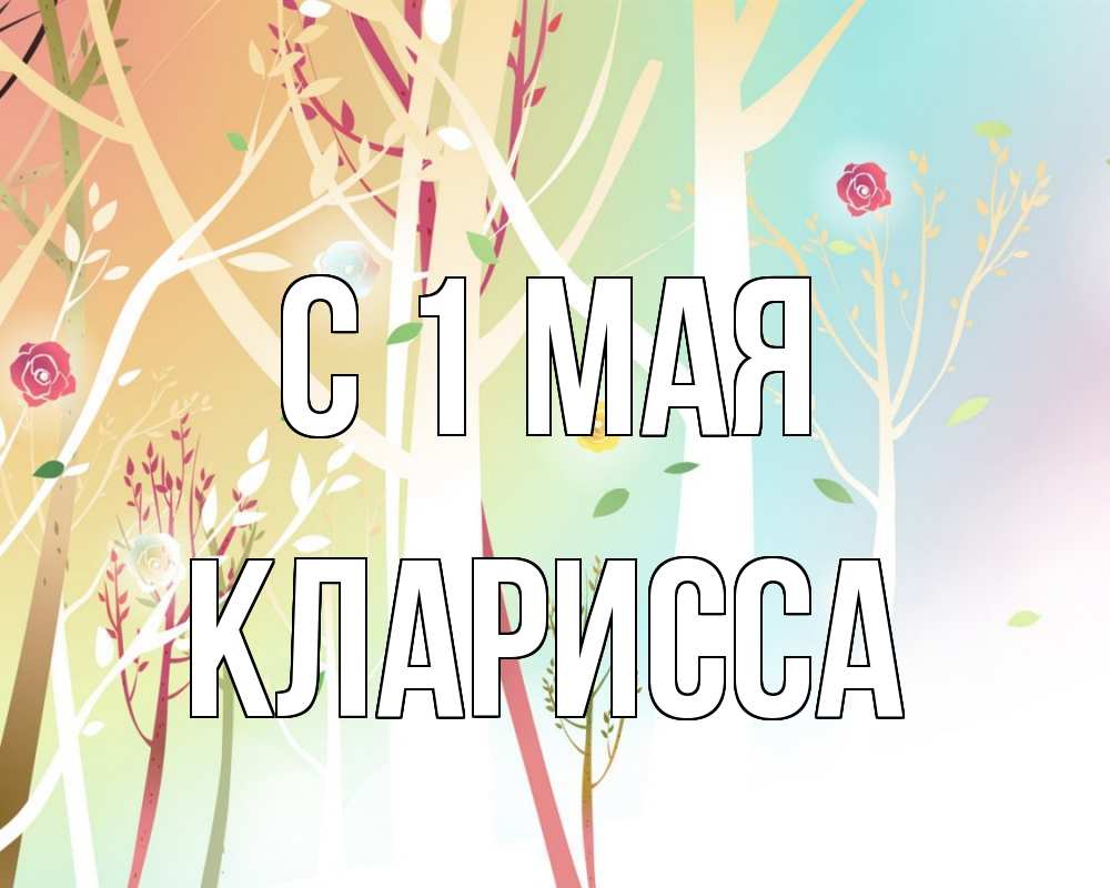 Открытка на каждый день с именем, Кларисса С 1 мая С 1 мая 1 Прикольная открытка с пожеланием онлайн скачать бесплатно 