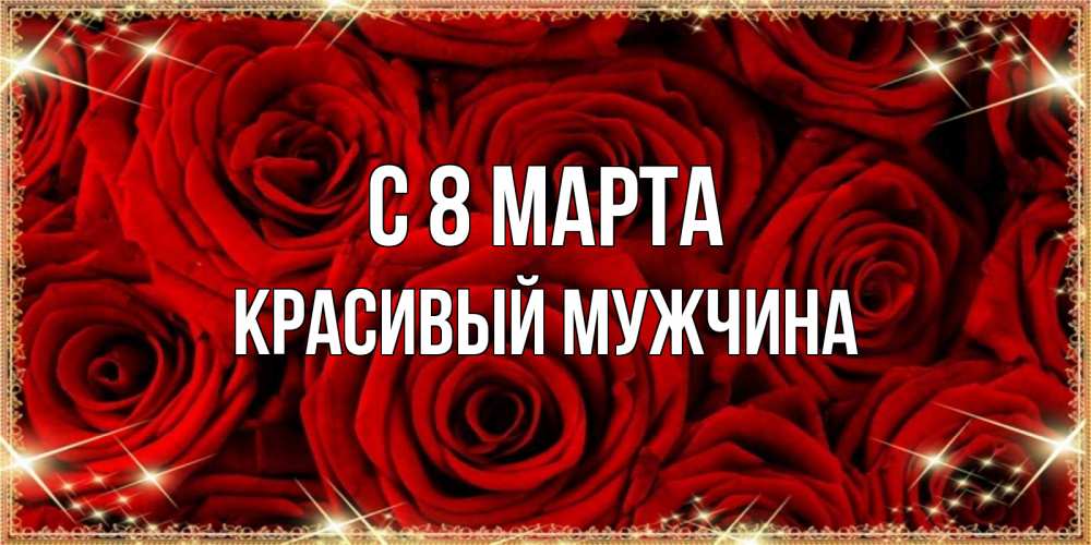 Открытка на каждый день с именем, Красивый-мужчина С 8 МАРТА открытка для любимой Прикольная открытка с пожеланием онлайн скачать бесплатно 