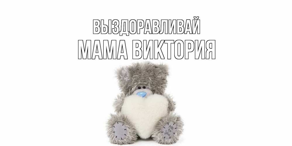 Открытка на каждый день с именем, Мама-Виктория Выздоравливай не болейте и выздоравливайте быстрее Прикольная открытка с пожеланием онлайн скачать бесплатно 