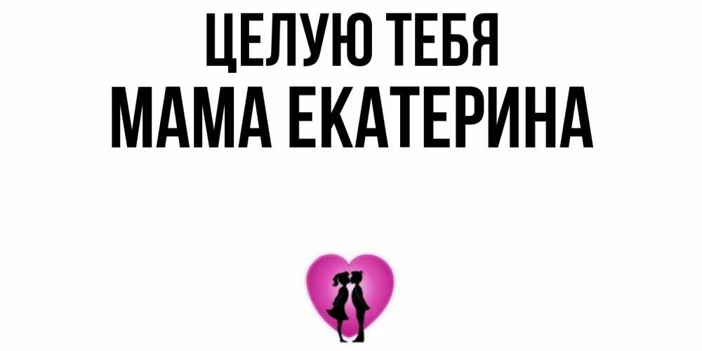 Открытка на каждый день с именем, Мама-Екатерина Целую тебя поцелуй Прикольная открытка с пожеланием онлайн скачать бесплатно 