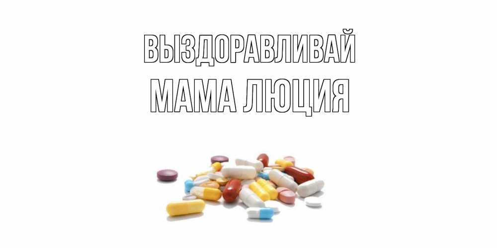 Открытка на каждый день с именем, Мама-Люция Выздоравливай пожелания скорейшего выздоровления с именами Прикольная открытка с пожеланием онлайн скачать бесплатно 