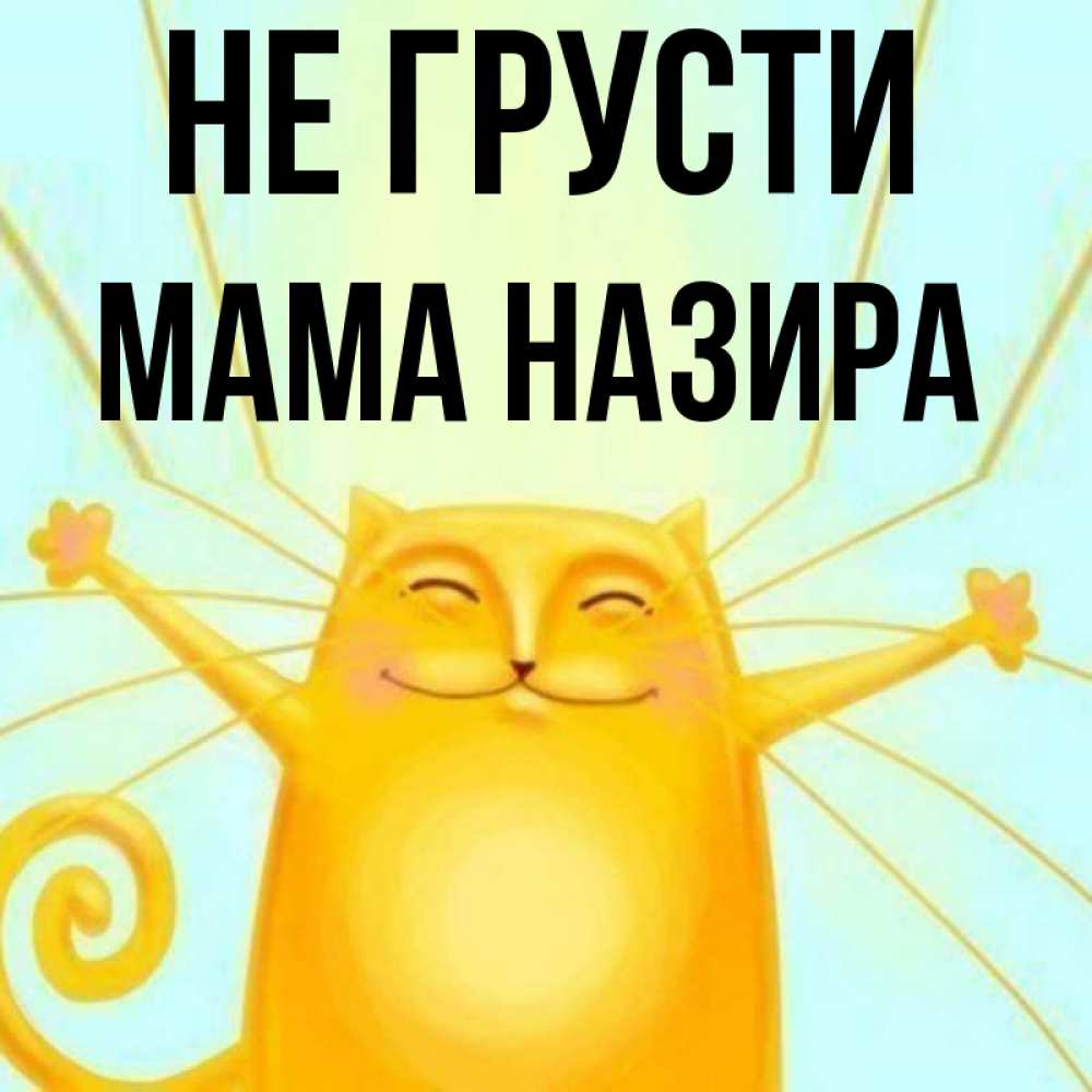 Открытка на каждый день с именем, Мама-Назира Не грусти обнимашки усатые Прикольная открытка с пожеланием онлайн скачать бесплатно 