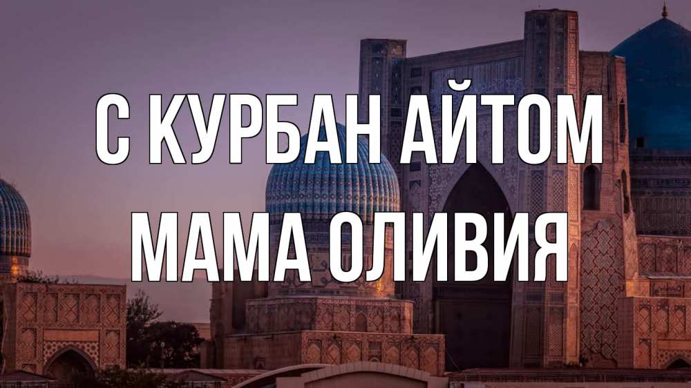 Открытка на каждый день с именем, Мама-Оливия С курбан айтом мечеть Прикольная открытка с пожеланием онлайн скачать бесплатно 