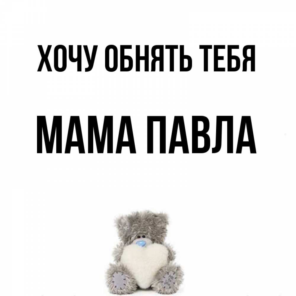Открытка на каждый день с именем, Мама-Павла Хочу обнять тебя медвежонок с сердечком белого цвета Прикольная открытка с пожеланием онлайн скачать бесплатно 