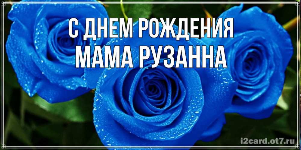 Открытка на каждый день с именем, Мама-Рузанна С днем рождения розы с синим цветом Прикольная открытка с пожеланием онлайн скачать бесплатно 