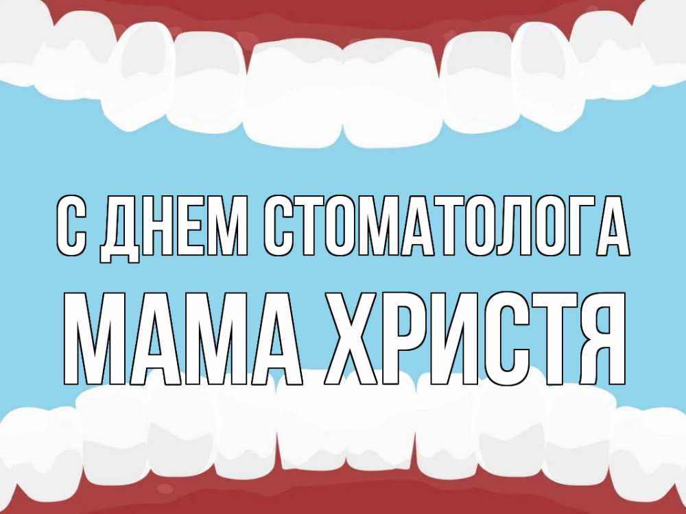 Открытка на каждый день с именем, Мама-Христя С днем стоматолога с днем стоматолога Прикольная открытка с пожеланием онлайн скачать бесплатно 
