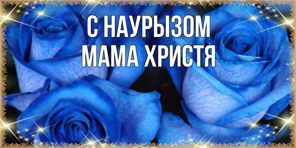 Открытка на каждый день с именем, Мама-Христя С наурызом красивые розы для милых дам на международный праздник весны наурыз Прикольная открытка с пожеланием онлайн скачать бесплатно 