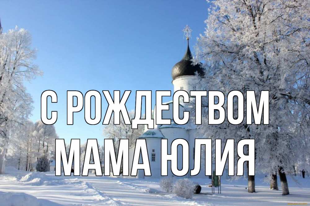 Открытка на каждый день с именем, Мама-Юлия С рождеством Рождество, церковь, храм, зимний лес Прикольная открытка с пожеланием онлайн скачать бесплатно 