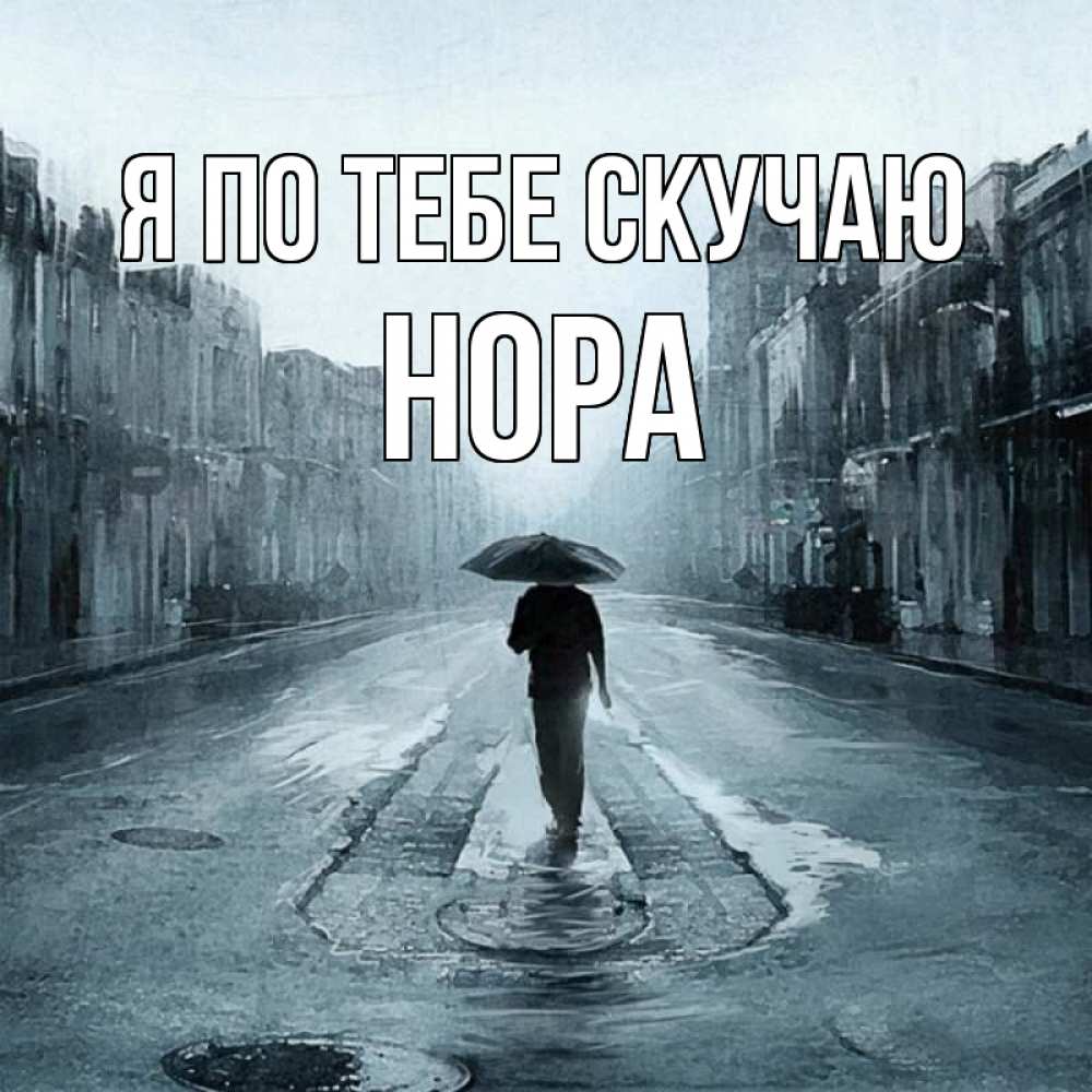Открытка на каждый день с именем, Нора Я по тебе скучаю мне плохо без тебя Прикольная открытка с пожеланием онлайн скачать бесплатно 