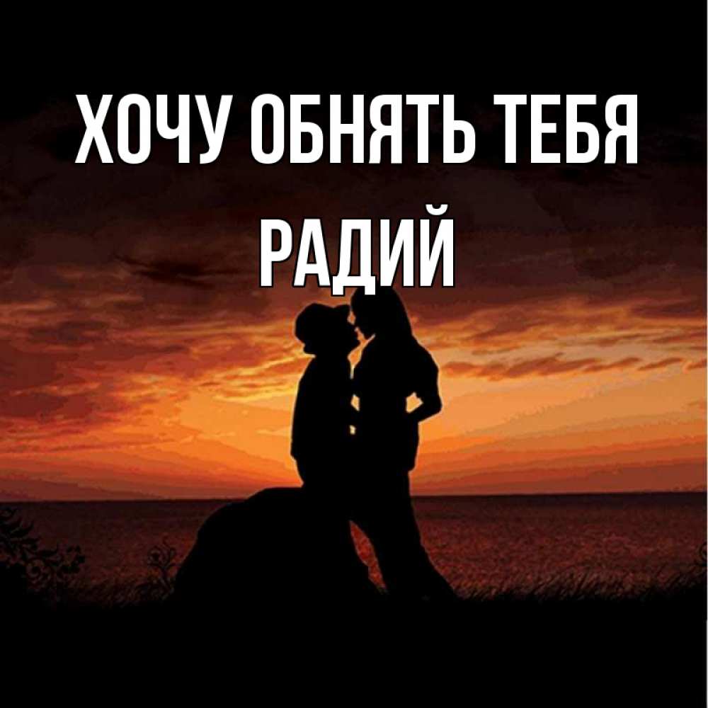 Открытка на каждый день с именем, Радий Хочу обнять тебя парень и девушка и оранжевое небо Прикольная открытка с пожеланием онлайн скачать бесплатно 