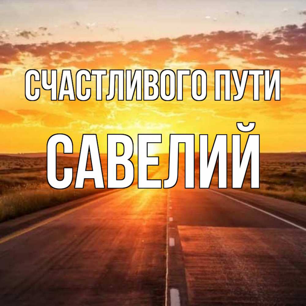 Открытка на каждый день с именем, Савелий Счастливого пути солнечный свет, закат Прикольная открытка с пожеланием онлайн скачать бесплатно 