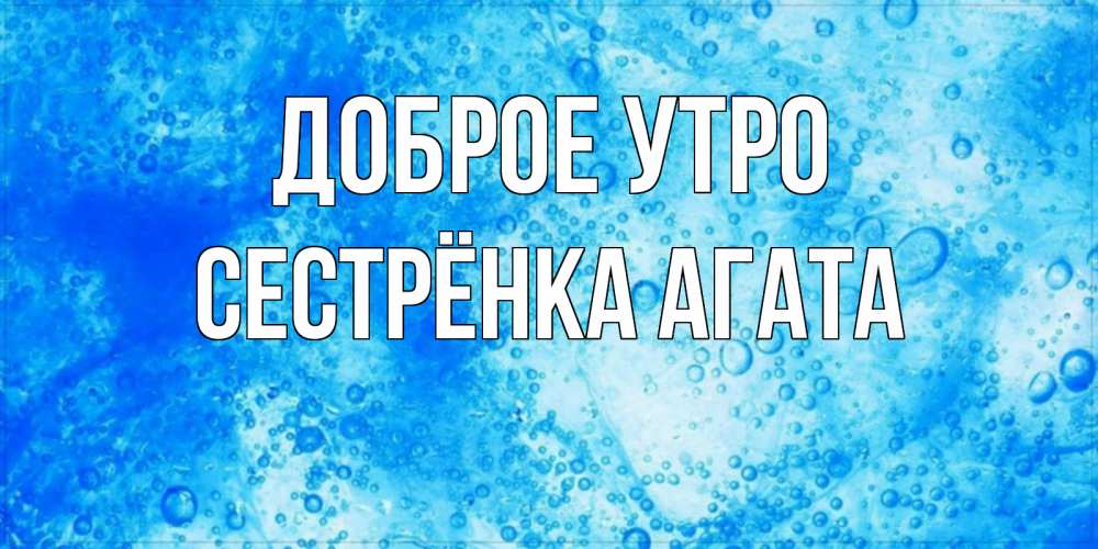 Открытка на каждый день с именем, Сестрёнка-Агата Доброе утро хорошее утро под водой Прикольная открытка с пожеланием онлайн скачать бесплатно 