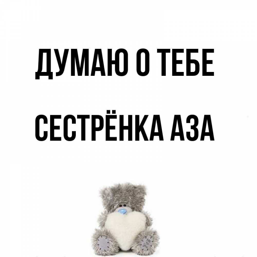 Открытка на каждый день с именем, Сестрёнка-Аза Думаю о тебе тедди с сердечком для любимой Прикольная открытка с пожеланием онлайн скачать бесплатно 