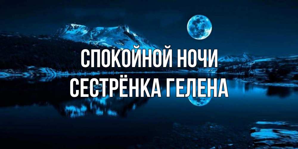 Открытка на каждый день с именем, Сестрёнка-Гелена Спокойной ночи луна, озеро, горы Прикольная открытка с пожеланием онлайн скачать бесплатно 