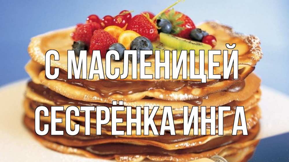 Открытка на каждый день с именем, Сестрёнка-Инга С масленицей торт, блины, ягоды Прикольная открытка с пожеланием онлайн скачать бесплатно 