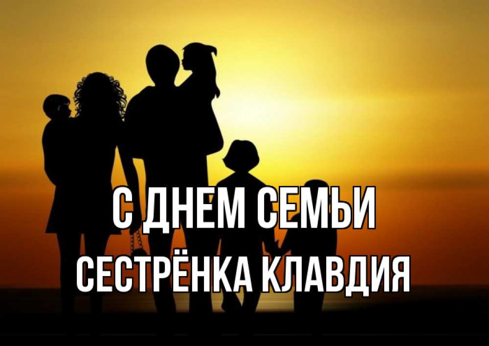 Открытка на каждый день с именем, Сестрёнка-Клавдия С днем семьи Семья, закат, мама, папа, дети Прикольная открытка с пожеланием онлайн скачать бесплатно 