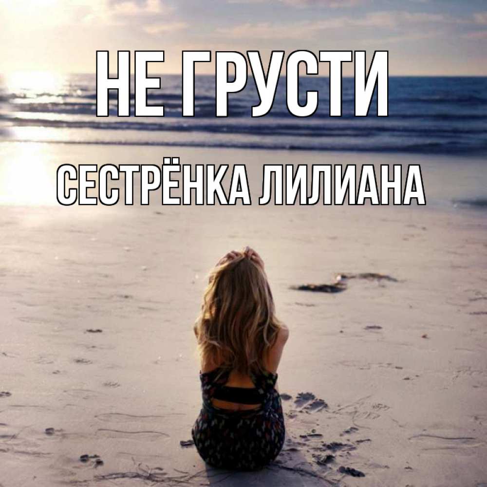 Открытка на каждый день с именем, Сестрёнка-Лилиана Не грусти песочек Прикольная открытка с пожеланием онлайн скачать бесплатно 