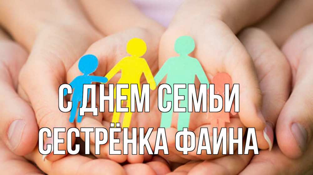 Открытка на каждый день с именем, Сестрёнка-Фаина С днем семьи Руки, бумага, семья Прикольная открытка с пожеланием онлайн скачать бесплатно 