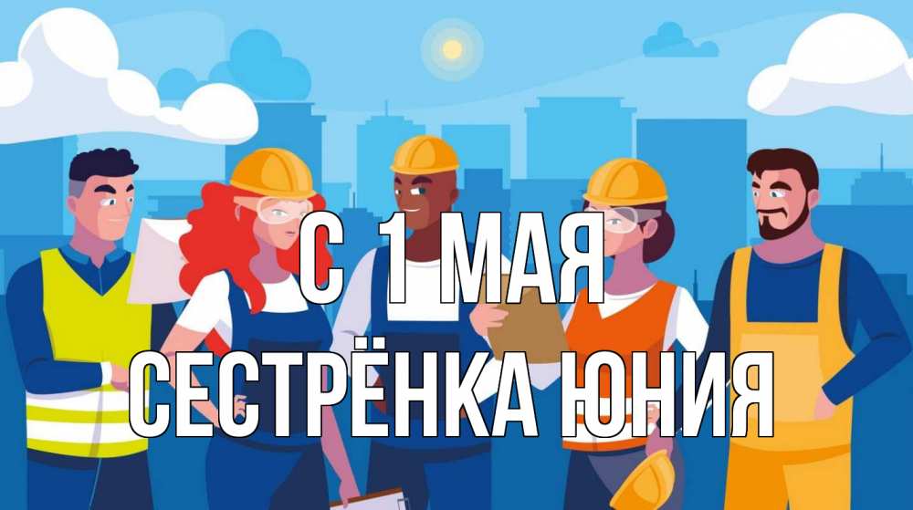 Открытка на каждый день с именем, Сестрёнка-Юния С 1 мая С 1 мая Прикольная открытка с пожеланием онлайн скачать бесплатно 