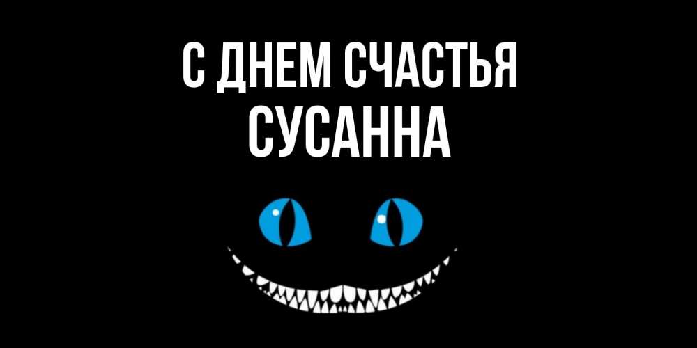 Открытка на каждый день с именем, Сусанна С днем счастья кот улыбается Прикольная открытка с пожеланием онлайн скачать бесплатно 