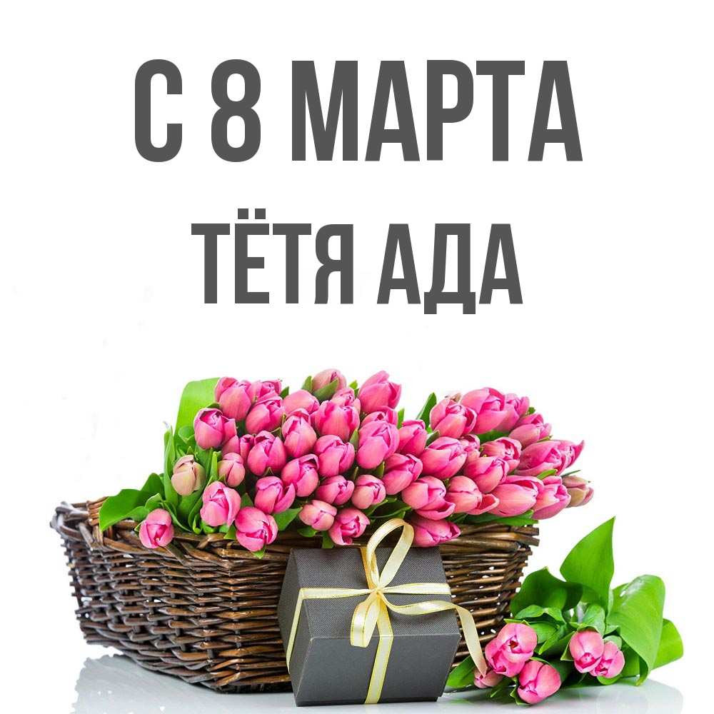 Открытка на каждый день с именем, Тётя-Ада С 8 МАРТА цветы Прикольная открытка с пожеланием онлайн скачать бесплатно 