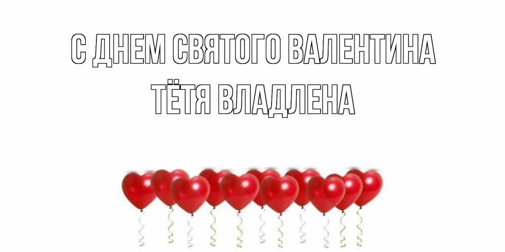 Открытка на каждый день с именем, Тётя-Владлена С днем Святого Валентина Поздравляю с днем всех влюбленных тебя моя родная Прикольная открытка с пожеланием онлайн скачать бесплатно 