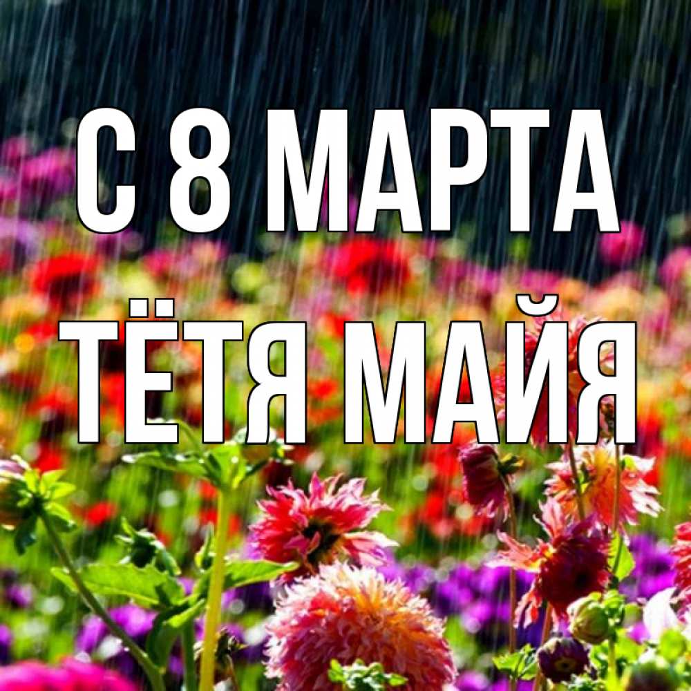 Открытка на каждый день с именем, Тётя-Майя С 8 МАРТА цветы под дождиком к международному женскому дню Прикольная открытка с пожеланием онлайн скачать бесплатно 