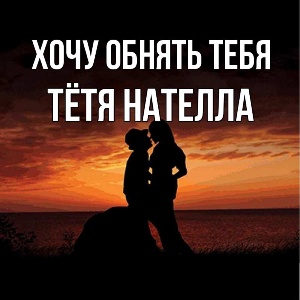 Открытка на каждый день с именем, Тётя-Нателла Хочу обнять тебя парень и девушка и оранжевое небо Прикольная открытка с пожеланием онлайн скачать бесплатно 